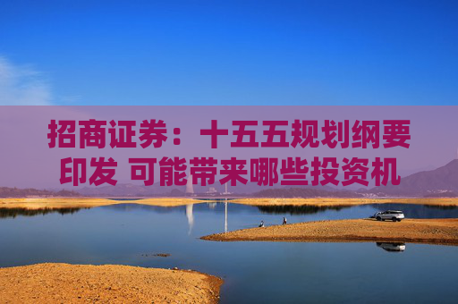 招商证券：十五五规划纲要印发 可能带来哪些投资机会？