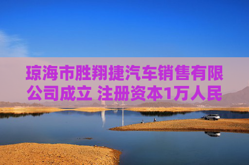 琼海市胜翔捷汽车销售有限公司成立 注册资本1万人民币