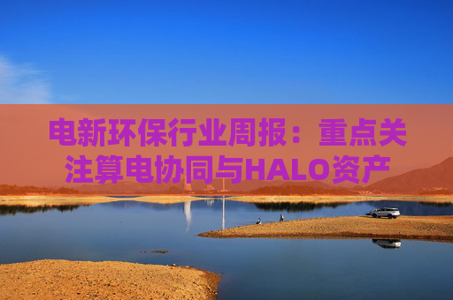 电新环保行业周报：重点关注算电协同与HALO资产