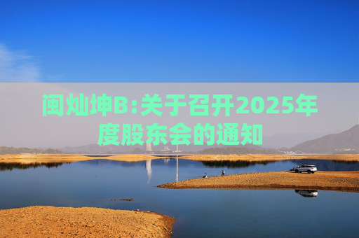 闽灿坤B:关于召开2025年度股东会的通知