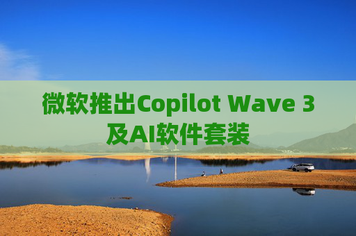 微软推出Copilot Wave 3及AI软件套装