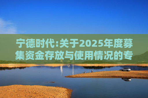 宁德时代:关于2025年度募集资金存放与使用情况的专项报告  第1张