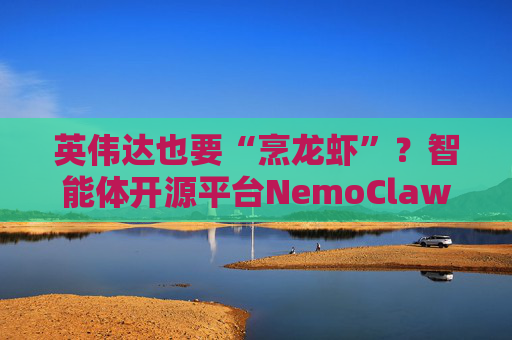 英伟达也要“烹龙虾”？智能体开源平台NemoClaw 预计下周亮相！这些ETF有望受益？  第1张
