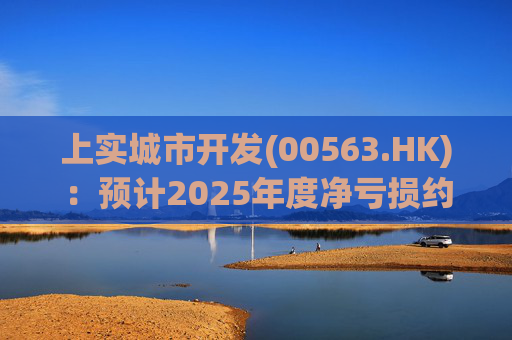 上实城市开发(00563.HK)：预计2025年度净亏损约9亿港元至10亿港元  第1张