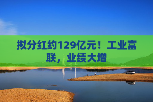 拟分红约129亿元!工业富联,业绩大增 第1张 拟分红约129亿元!工业富联,业绩大增 第1张