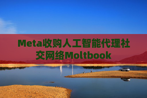 Meta收购人工智能代理社交网络Moltbook
