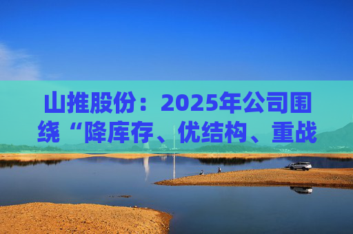山推股份：2025年公司围绕“降库存、优结构、重战略产品”等方面持续开展工作