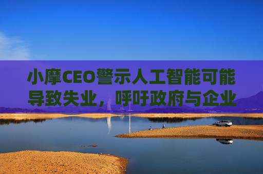 小摩CEO警示人工智能可能导致失业，呼吁政府与企业设立激励机制