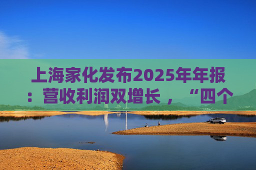 上海家化发布2025年年报：营收利润双增长 ，“四个聚焦”引领高质量发展
