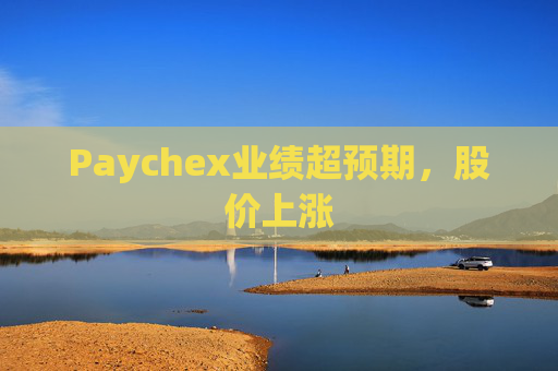 Paychex业绩超预期，股价上涨