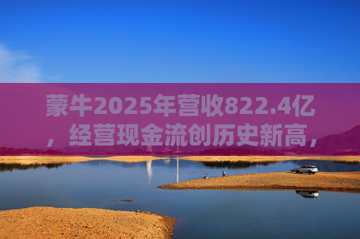 蒙牛2025年营收822.4亿，经营现金流创历史新高，总裁高飞：跳出内卷，向营养健康解决方案提供商进化