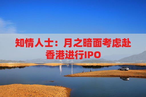 知情人士：月之暗面考虑赴香港进行IPO