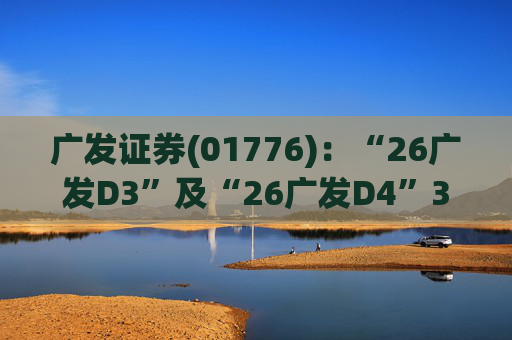 广发证券(01776)：“26广发D3”及“26广发D4”3月18日起在深交所上市