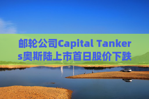 邮轮公司Capital Tankers奥斯陆上市首日股价下跌12%