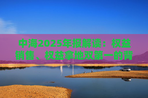 中海2025年报解读：权益销售、权益拿地双第一的背后，“好房子+好资产”硬核驱动的胜利