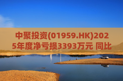 中聚投资(01959.HK)2025年度净亏损3393万元 同比收窄约62.2%  第1张