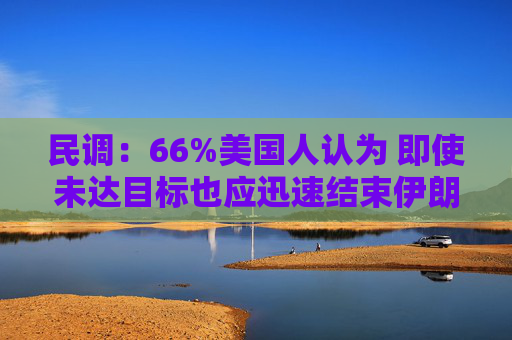 民调：66%美国人认为 即使未达目标也应迅速结束伊朗战争