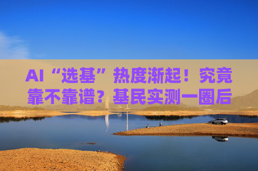 AI“选基”热度渐起！究竟靠不靠谱？基民实测一圈后果断选择芝麻AI  第1张