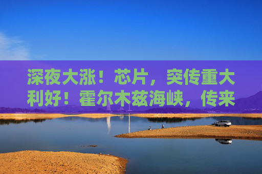 深夜大涨!芯片,突传重大利好!霍尔木兹海峡,传来最新消息 第1张 深夜大涨!芯片,突传重大利好!霍尔木兹海峡,传来最新消息 第1张