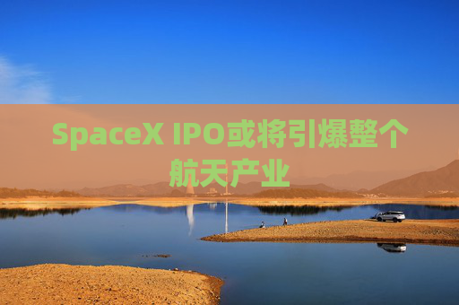 SpaceX IPO或将引爆整个航天产业 第1张 SpaceX IPO或将引爆整个航天产业 第1张