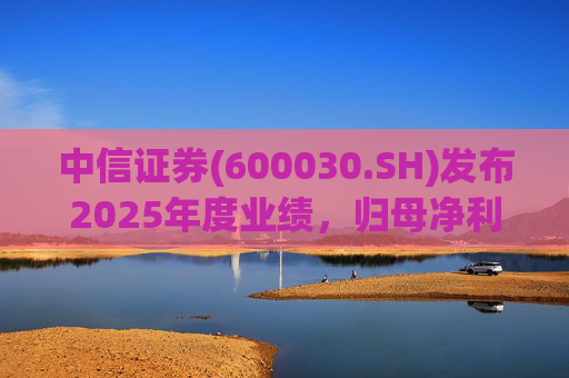 中信证券(600030.SH)发布2025年度业绩,归母净利润300.76亿元,同比增长38.58% 第1张 中信证券(600030.SH)发布2025年度业绩,归母净利润300.76亿元,同比增长38.58% 第1张
