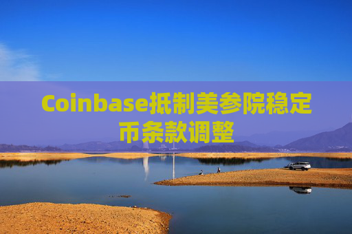 Coinbase抵制美参院稳定币条款调整