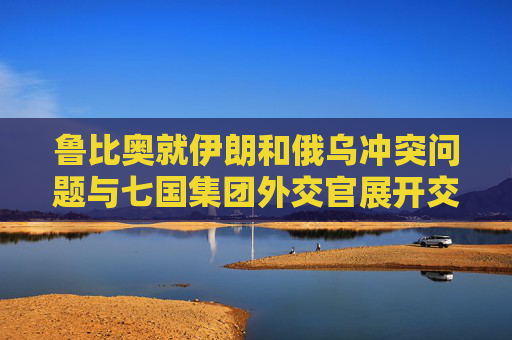鲁比奥就伊朗和俄乌冲突问题与七国集团外交官展开交锋