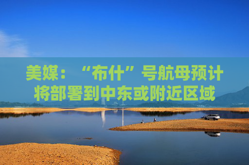 美媒:“布什”号航母预计将部署到中东或附近区域 第1张 美媒:“布什”号航母预计将部署到中东或附近区域 第1张