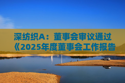 深纺织A：董事会审议通过《2025年度董事会工作报告》等多项议案