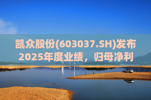 凯众股份(603037.SH)发布2025年度业绩，归母净利润7358万元，同比下降18.60%