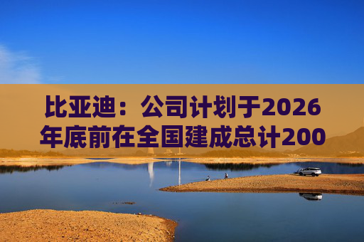 比亚迪：公司计划于2026年底前在全国建成总计20000座闪充站