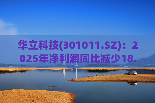 华立科技(301011.SZ)：2025年净利润同比减少18.44% 拟10股派1.5元  第1张