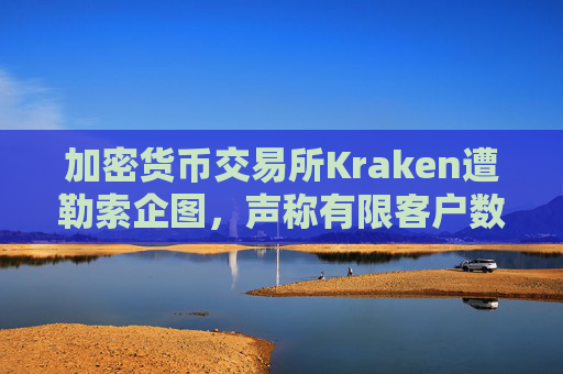 加密货币交易所Kraken遭勒索企图，声称有限客户数据被访问