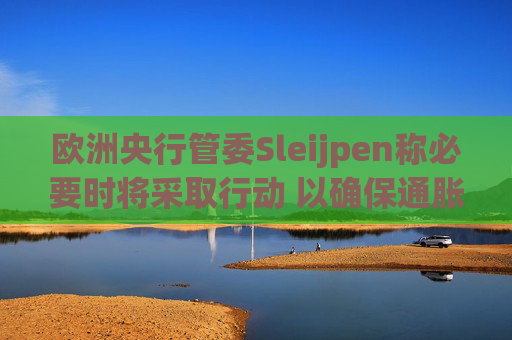 欧洲央行管委Sleijpen称必要时将采取行动 以确保通胀达标