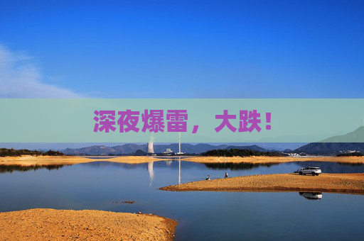 深夜爆雷，大跌！