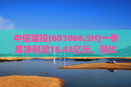中信建投(601066.SH)一季度净利润18.43亿元，同比增长50.07%