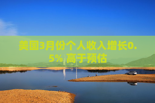 美国3月份个人收入增长0.5% 高于预估
