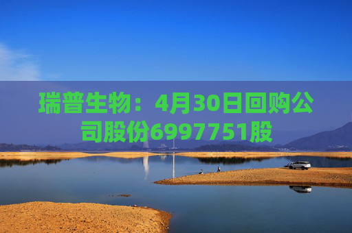 瑞普生物：4月30日回购公司股份6997751股
