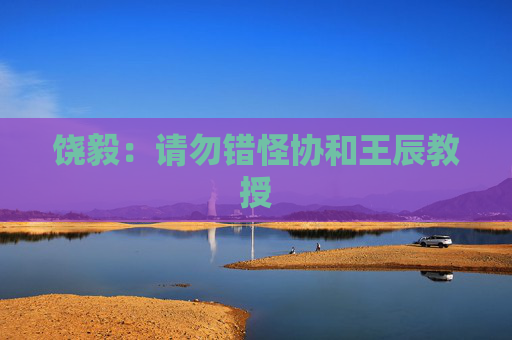饶毅：请勿错怪协和王辰教授