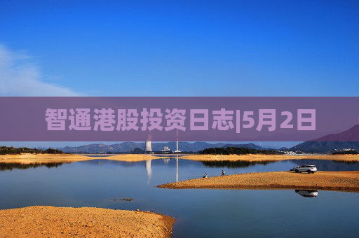 智通港股投资日志|5月2日