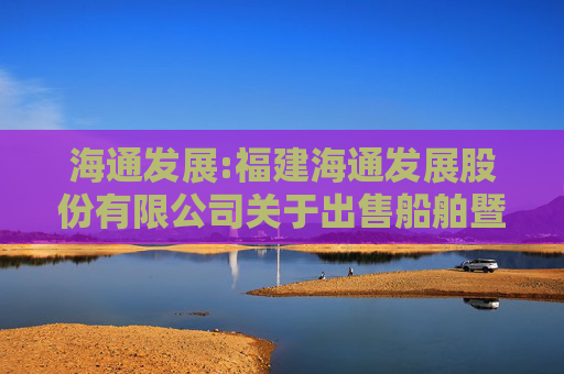 海通发展:福建海通发展股份有限公司关于出售船舶暨开展经营性租赁业务的公告  第1张