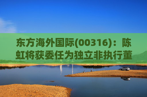 东方海外国际(00316)：陈虹将获委任为独立非执行董事