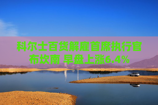 科尔士百货解雇首席执行官布坎南 早盘上涨6.4%