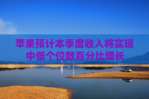 苹果预计本季度收入将实现中低个位数百分比增长  第1张