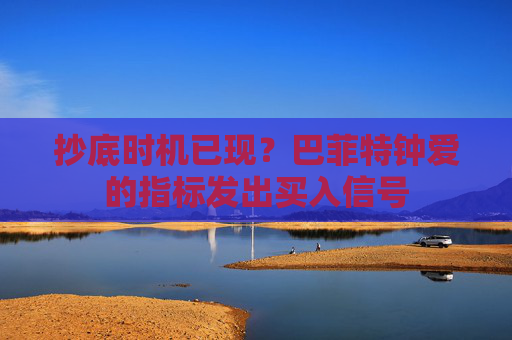 抄底时机已现？巴菲特钟爱的指标发出买入信号