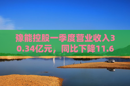 豫能控股一季度营业收入30.34亿元，同比下降11.64%