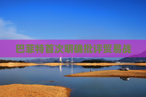 巴菲特首次明确批评贸易战