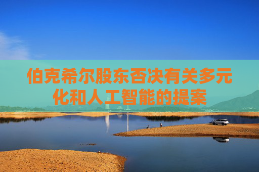 伯克希尔股东否决有关多元化和人工智能的提案
