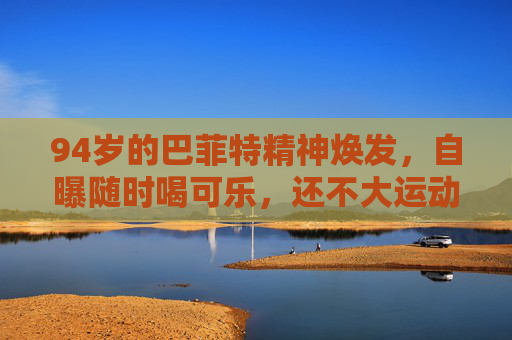 94岁的巴菲特精神焕发，自曝随时喝可乐，还不大运动……  第1张