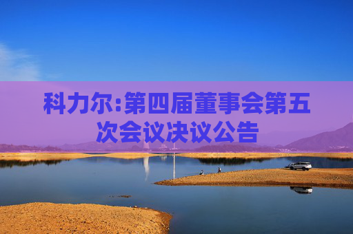 科力尔:第四届董事会第五次会议决议公告